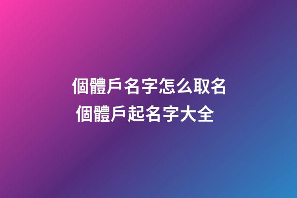 個體戶名字怎么取名 個體戶起名字大全-第1張-店鋪起名-玄機派